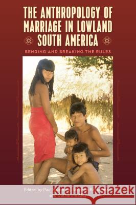 The Anthropology of Marriage in Lowland South America: Bending and Breaking the Rules Paul Valentine Stephen Beckerman Catherine Ales 9780813054315