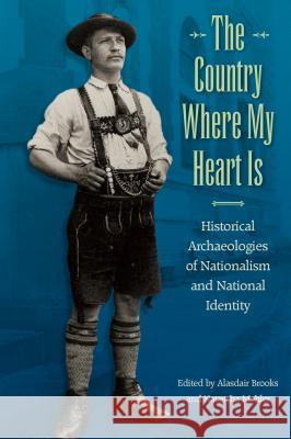 The Country Where My Heart Is: Historical Archaeologies of Nationalism and National Identity Alasdair Brooks Natascha Mehler 9780813054339 University Press of Florida