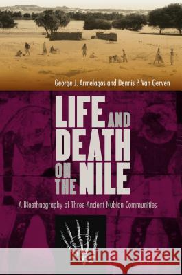 Life and Death on the Nile: A Bioethnography of Three Ancient Nubian Communities George J. Armelagos Dennis P. Va 9780813054452