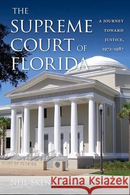 The Supreme Court of Florida: A Journey Toward Justice, 1972-1987 Neil Skene 9780813054483 University Press of Florida