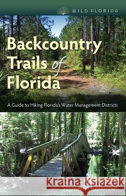 Backcountry Trails of Florida: A Guide to Hiking Florida's Water Management Districts Terri Mashour 9780813054544 University Press of Florida