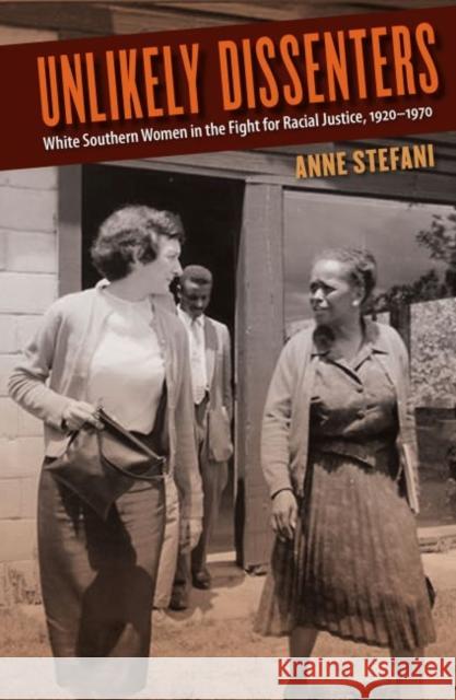 Unlikely Dissenters: White Southern Women in the Fight for Racial Justice, 1920-1970 Anne Stefani 9780813054650 University Press of Florida
