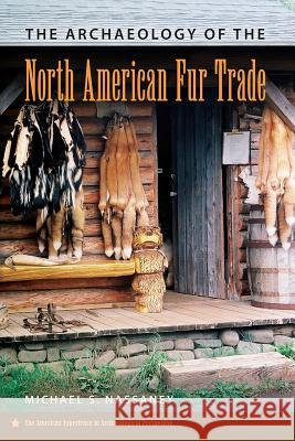 The Archaeology of the North American Fur Trade Michael S. Nassaney 9780813054698 University Press of Florida