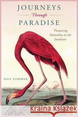 Journeys Through Paradise: Pioneering Naturalists in the Southeast Fishman, Gail 9780813054865 University Press of Florida