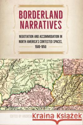 Borderland Narratives: Negotiation and Accommodation in North America's Contested Spaces, 1500-1850 Andrew Frank A. Glenn Crothers 9780813054957 University Press of Florida