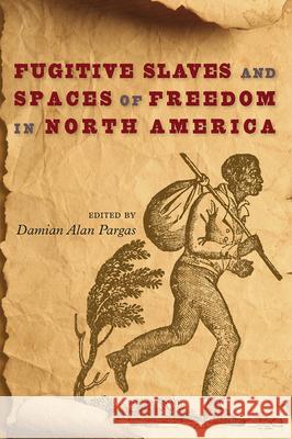 Fugitive Slaves and Spaces of Freedom in North America Damian Alan Pargas 9780813056036 University Press of Florida