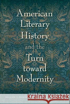 American Literary History and the Turn Toward Modernity Melanie Dawson Meredith Goldsmith 9780813056043