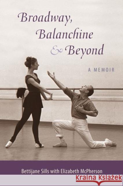 Broadway, Balanchine, and Beyond: A Memoir Bettijane Sills Elizabeth McPherson 9780813056258 University Press of Florida