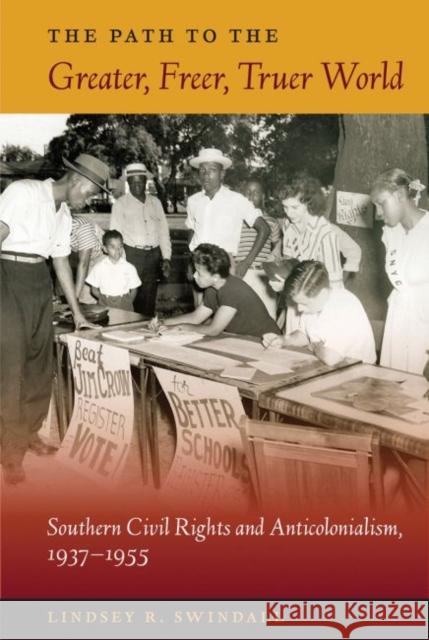 The Path to the Greater, Freer, Truer World: Southern Civil Rights and Anticolonialism, 1937-1955 Lindsey R. Swindall 9780813056340 University Press of Florida
