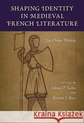 Shaping Identity in Medieval French Literature: The Other Within Adrian P. Tudor Kristin L. Burr 9780813056432