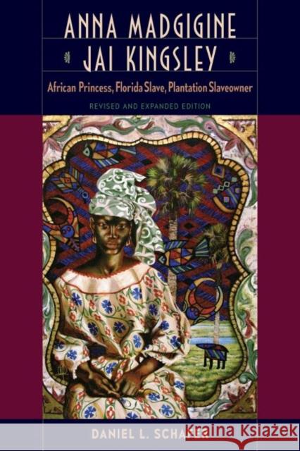 Anna Madgigine Jai Kingsley: African Princess, Florida Slave, Plantation Slaveowner Daniel L. Schafer 9780813056531