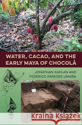Water, Cacao, and the Early Maya of Chocolá Kaplan, Jonathan 9780813056746 University Press of Florida