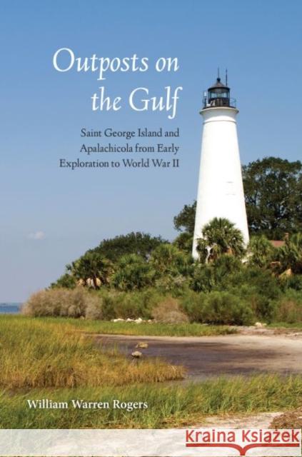 Outposts on the Gulf: Saint George Island and Apalachicola from Early Exploration to World War II William Warren, Sr. Rogers 9780813060293