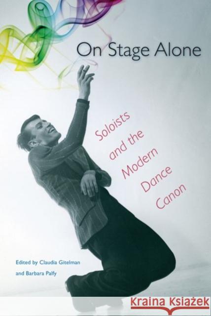 On Stage Alone: Soloists and the Modern Dance Canon Claudia Gitelman Barbara Palfy 9780813060347 University Press of Florida