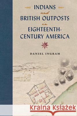 Indians and British Outposts in Eighteenth-Century America Daniel Ingram 9780813060385