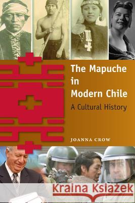 The Mapuche in Modern Chile: A Cultural History Crow, Joanna 9780813060392 University Press of Florida