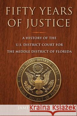 Fifty Years of Justice: A History of the U.S. District Court for the Middle District of Florida James M. Denham 9780813060491 University Press of Florida