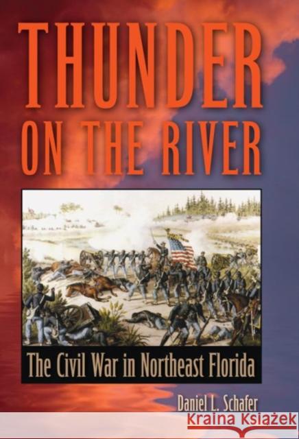 Thunder on the River: The Civil War in Northeast Florida Daniel L. Schafer 9780813060545 University Press of Florida