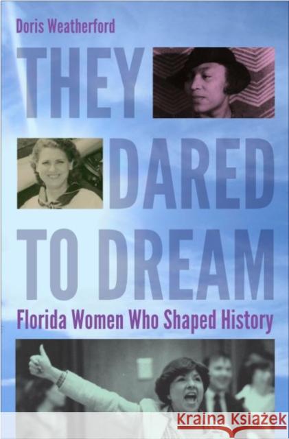 They Dared to Dream: Florida Women Who Shaped History Doris Weatherford Florida Commission on the Status of Wome 9780813060606 University Press of Florida