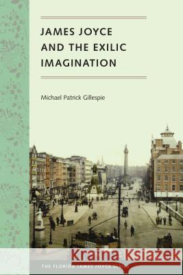 James Joyce and the Exilic Imagination Michael Patrick Gillespie 9780813060651 University Press of Florida