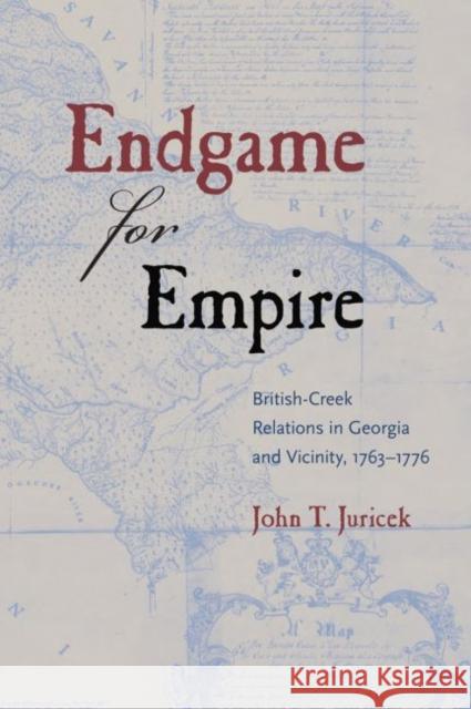 Endgame for Empire: British-Creek Relations in Georgia and Vicinity, 1763-1776 John T. Juricek 9780813060743 University Press of Florida