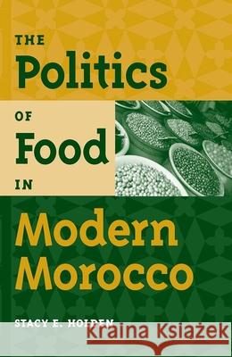 The Politics of Food in Modern Morocco Stacy E. Holden 9780813060903 University Press of Florida