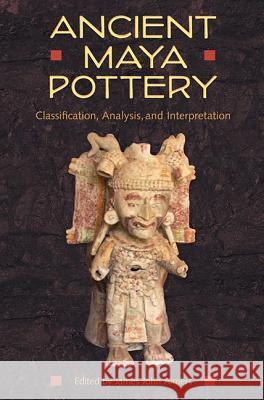 Ancient Maya Pottery: Classification, Analysis, and Interpretation James John Aimers 9780813060927 University Press of Florida