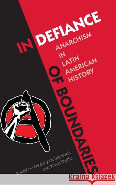 In Defiance of Boundaries: Anarchism in Latin American History Geoffroy D Kirwin R. Shaffer 9780813061108 University Press of Florida