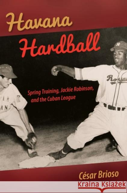 Havana Hardball: Spring Training, Jackie Robinson, and the Cuban League Cesar Brioso 9780813061160