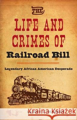 The Life and Crimes of Railroad Bill: Legendary African American Desperado Larry L. Massey 9780813061207 University Press of Florida