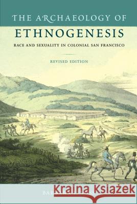 The Archaeology of Ethnogenesis: Race and Sexuality in Colonial San Francisco Barbara L. Voss 9780813061252 University Press of Florida