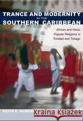 Trance and Modernity in the Southern Caribbean: African and Hindu Popular Religions in Trinidad and Tobago Keith E. McNeal 9780813061368 University Press of Florida
