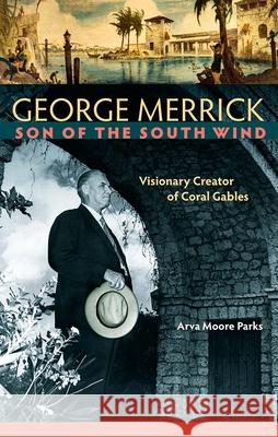 George Merrick, Son of the South Wind: Visionary Creator of Coral Gables Arva Moore Parks 9780813061511 University Press of Florida