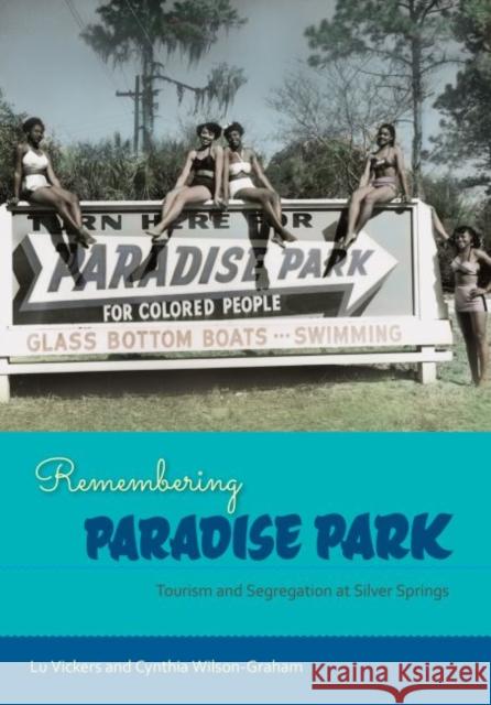 Remembering Paradise Park: Tourism and Segregation at Silver Springs Lu Vickers Cynthia Wilson-Graham 9780813061528 University Press of Florida