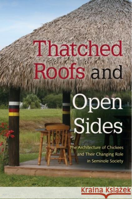 Thatched Roofs and Open Sides: The Architecture of Chickees and Their Changing Role in Seminole Society Carrie Dilley 9780813061535 University Press of Florida