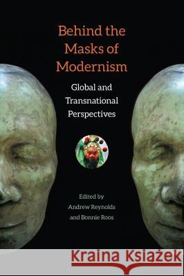 Behind the Masks of Modernism: Global and Transnational Perspectives Andrew Reynolds Bonnie Roos 9780813061641 University Press of Florida