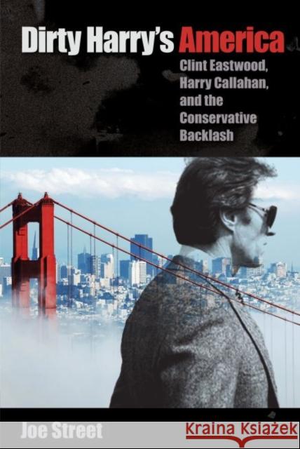 Dirty Harry's America: Clint Eastwood, Harry Callahan, and the Conservative Backlash Joe Street 9780813061672 University Press of Florida