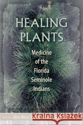 Healing Plants: Medicine of the Florida Seminole Indians Alice Micco Snow Susan Enns Stans 9780813061726