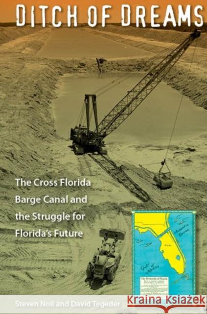 Ditch of Dreams: The Cross Florida Barge Canal and the Struggle for Florida's Future Steven Noll David Tegeder 9780813061733 University Press of Florida