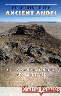 Hillforts of the Ancient Andes: Colla Warfare, Society, and Landscape Elizabeth N. Arkush 9780813061740