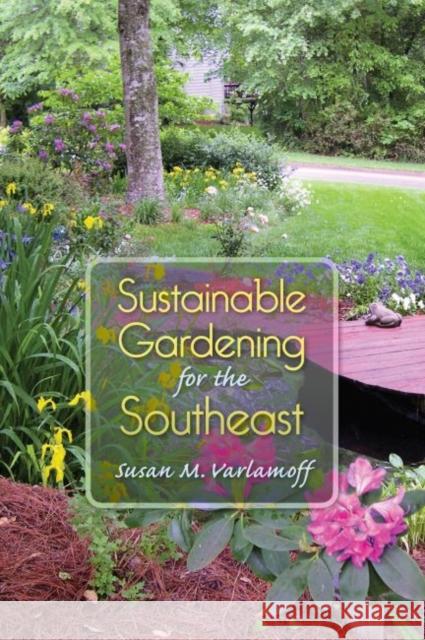 Sustainable Gardening for the Southeast Susan M. Varlamoff 9780813061801 University Press of Florida