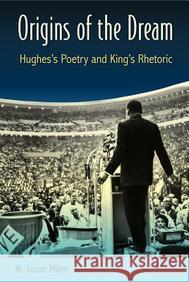 Origins of the Dream: Hughes's Poetry and King's Rhetoric W. Jason Miller 9780813062006 University Press of Florida