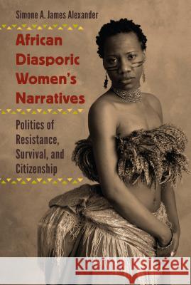 African Diasporic Women's Narratives: Politics of Resistance, Survival, and Citizenship Simone A. James Alexander 9780813062051