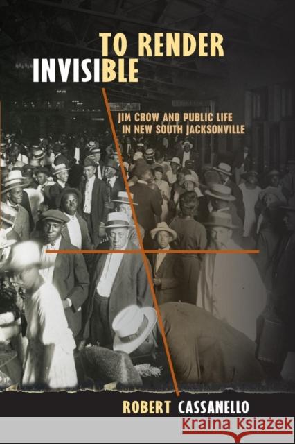 To Render Invisible: Jim Crow and Public Life in New South Jacksonville Robert Cassanello 9780813062198 University Press of Florida