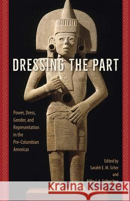 Dressing the Part: Power, Dress, Gender, and Representation in the Pre-Columbian Americas Sarahh Scher Billie J. a. Follensbee 9780813062211 University Press of Florida
