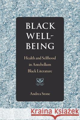 Black Well-Being: Health and Selfhood in Antebellum Black Literature Andrea Stone 9780813062570 University Press of Florida