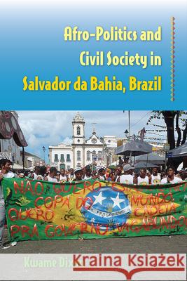 Afro-Politics and Civil Society in Salvador da Bahia, Brazil Dixon, Kwame 9780813062617