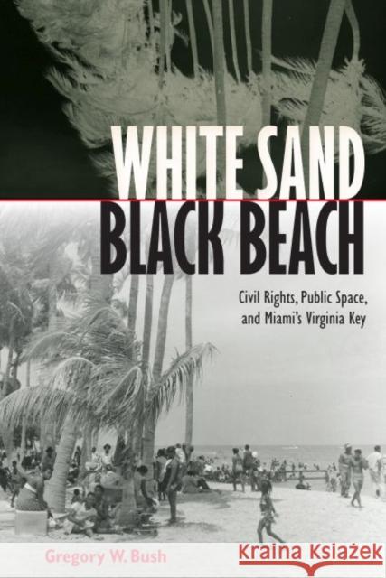 White Sand Black Beach: Civil Rights, Public Space, and Miami's Virginia Key Gregory W. Bush 9780813062648 University Press of Florida