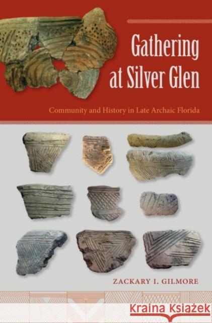 Gathering at Silver Glen: Community and History in Late Archaic Florida Zackary I. Gilmore 9780813062716 University Press of Florida