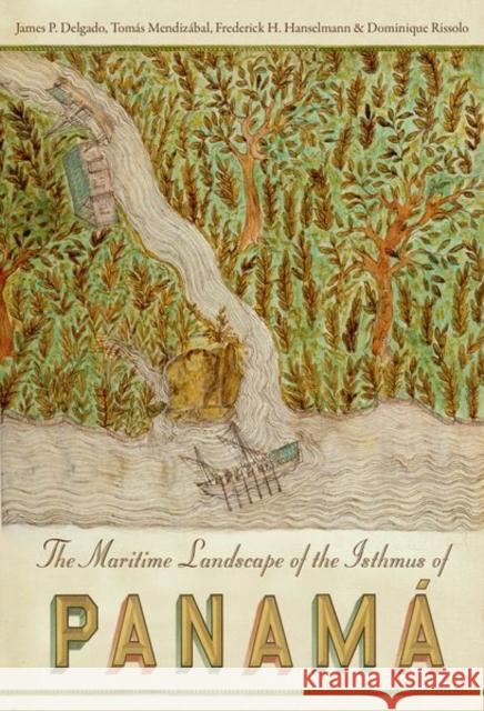 The Maritime Landscape of the Isthmus of Panam James Delgado Frederick Hanselmann Tomas Mendizabal 9780813062877